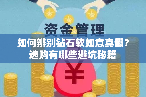 如何辨别钻石软如意真假？选购有哪些避坑秘籍
